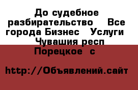 До судебное разбирательство. - Все города Бизнес » Услуги   . Чувашия респ.,Порецкое. с.